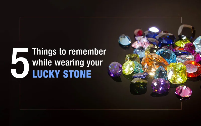 5 Things To Remember While Wearing Your Lucky Stone